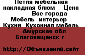 Петля мебельная накладная блюм  › Цена ­ 100 - Все города Мебель, интерьер » Кухни. Кухонная мебель   . Амурская обл.,Благовещенск г.